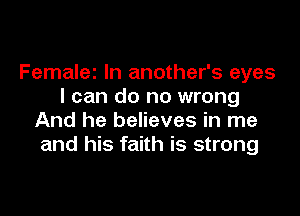 Femalez In another's eyes
I can do no wrong

And he believes in me
and his faith is strong