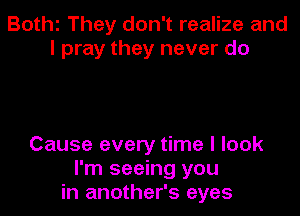 Bothz They don't realize and
I pray they never do

Cause every time I look
I'm seeing you
in another's eyes