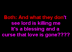 Bothz And what they don't
see lord is killing me

It's a blessing and a
curse that love is gone????