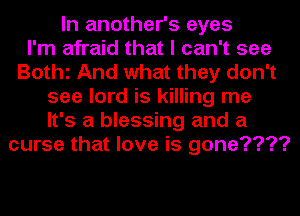 In another's eyes
I'm afraid that I can't see
BOthl And what they don't
see lord is killing me
It's a blessing and a
curse that love is gone????