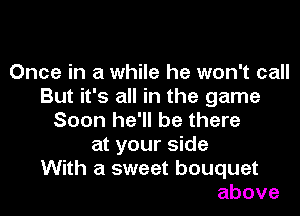 Once in a while he won't call
But it's all in the game

Soon he'll be there
at your side
With a sweet bouquet
above