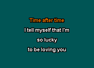 Time after time
ltell myselfthat I'm

solucky

to be loving you