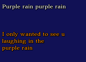 Purple rain purple rain

I only wanted to see u
laughing in the
purple rain