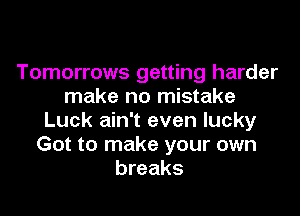 Tomorrows getting harder
make no mistake
Luck ain't even lucky
Got to make your own
breaks