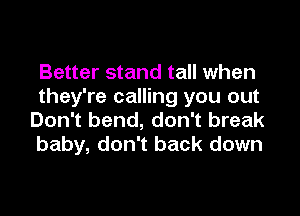 Better stand tall when
they're calling you out

Don't bend, don't break
baby, don't back down