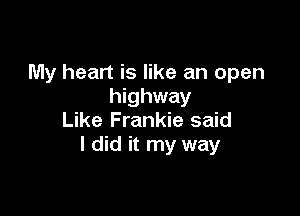 My heart is like an open
highway

Like Frankie said
I did it my way