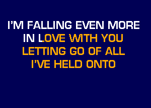 I'M FALLING EVEN MORE
IN LOVE WITH YOU
LETTING GO OF ALL

I'VE HELD ONTO