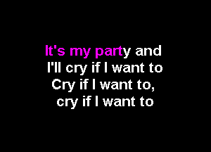 It's my party and
I'll cry if I want to

Cry if I want to,
cry if I want to