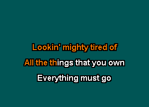 Lookin' mighty tired of

All the things that you own

Everything must go