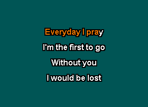 Everydayl pray

I'm the first to 90

Without you

lwould be lost