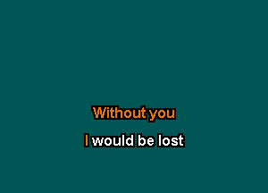 Without you

lwould be lost