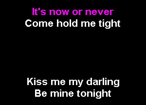 It's now or never
Come hold me tight

Kiss me my darling
Be mine tonight