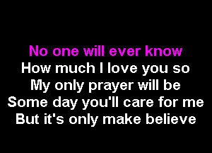 No one will ever know
How much I love you so
My only prayer will be
Some day you'll care for me
But it's only make believe