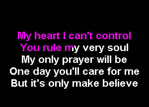 My heart I can't control
You rule my very soul
My only prayer will be

One day you'll care for me
But it's only make believe