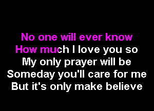 No one will ever know
How much I love you so
My only prayer will be
Someday you'll care for me
But it's only make believe