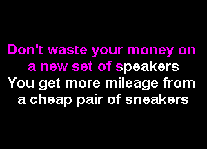 Don't waste your money on
a new set of speakers
You get more mileage from
a cheap pair of sneakers