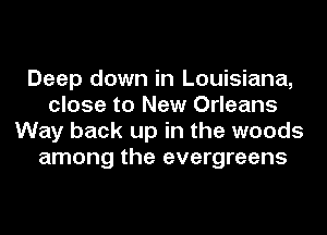 Deep down in Louisiana,
close to New Orleans
Way back up in the woods
among the evergreens