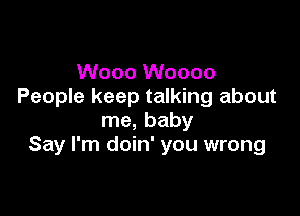 Wooo Woooo
People keep talking about

me, baby
Say I'm doin' you wrong