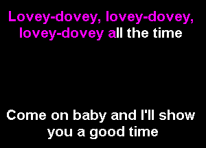 Lovey-dovey, lovey-dovey,
lovey-dovey all the time

Come on baby and I'll show
you a good time