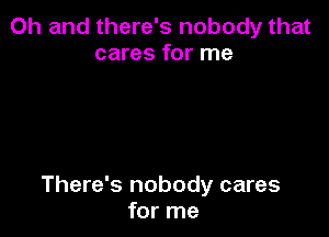 Oh and there's nobody that
cares for me

There's nobody cares
for me