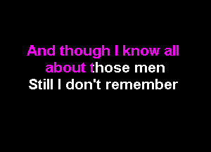 And though I know all
about those men

Still I don't remember
