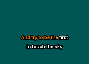 And try to be the first

to touch the sky