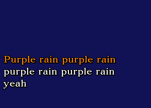 Purple rain purple rain
purple rain purple rain
yeah