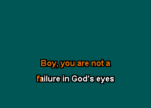 Boy, you are not a

failure in God's eyes
