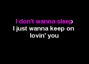 I don't wanna sleep
I just wanna keep on

lovin' you
