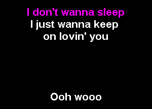 I don't wanna sleep
I just wanna keep
on lovin' you

Ooh wooo
