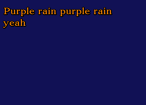 Purple rain purple rain
yeah