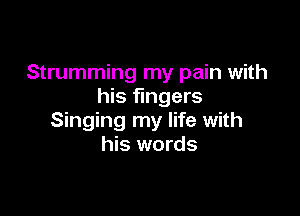 Strumming my pain with
his fingers

Singing my life with
his words