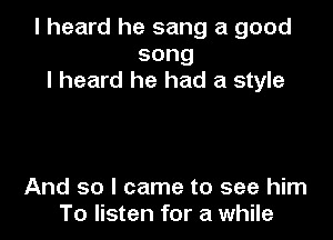 I heard he sang a good
song
I heard he had a style

And so I came to see him
To listen for a while