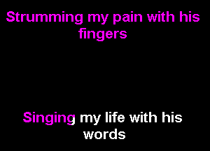 Strumming my pain with his
fingers

Singing my life with his
words
