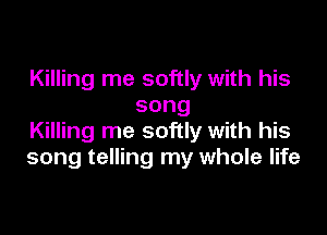 Killing me softly with his
song

Killing me softly with his
song telling my whole life