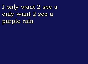 I only want 2 see u
only want 2 see u
purple rain