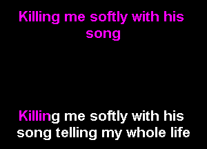 Killing me softly with his
song

Killing me softly with his
song telling my whole life