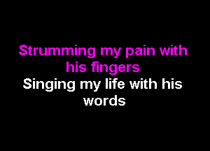 Strumming my pain with
his fingers

Singing my life with his
words
