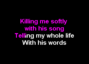 Killing me softly
with his song

Telling my whole life
With his words