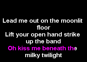 Lead me out on the moonlit
Hoor
Lift your open hand strike
up the band
Oh kiss me beneath the
milky twilight