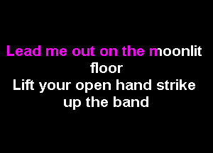 Lead me out on the moonlit
Hoor

Lift your open hand strike
uptheband