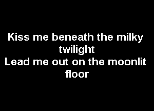 Kiss me beneath the milky
twilight

Lead me out on the moonlit
oor