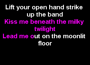 Lift your open hand strike
up the band
Kiss me beneath the milky
twilight
Lead me out on the moonlit
Hoor
