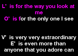 L' is for the way you look at
me
0' is for the only one I see

V' is very very extraordinary
E' is even more than
anyone that you adore can