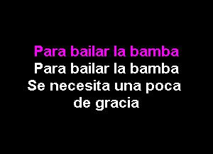 Para bailar la bamba
Para bailar Ia bamba

Se necesita una poca
de gracia