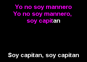 Yo no soy mannero
Yo no soy mannero,
soy capitan

Soy capitan, soy capitan