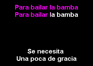 Para bailar la bamba
Para bailar la bamba

Se necesita
Una poca de gracia