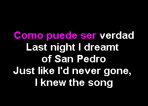 Como puede ser verdad
Last night I dreamt

of San Pedro
Just like I'd never gone,
I knew the song