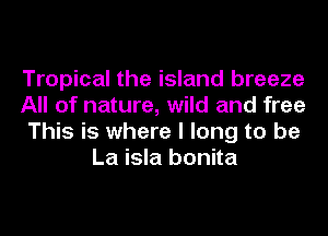 Tropical the island breeze

All of nature, wild and free

This is where I long to be
La isla bonita