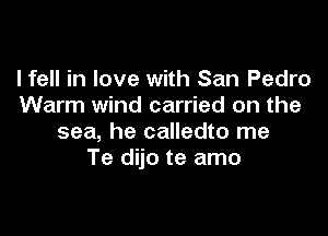Ifell in love with San Pedro
Warm wind carried on the

sea, he calledto me
Te dijo te amo